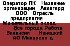 Оператор ПК › Название организации ­ Авангард, ООО › Отрасль предприятия ­ BTL › Минимальный оклад ­ 30 000 - Все города Работа » Вакансии   . Ненецкий АО,Макарово д.